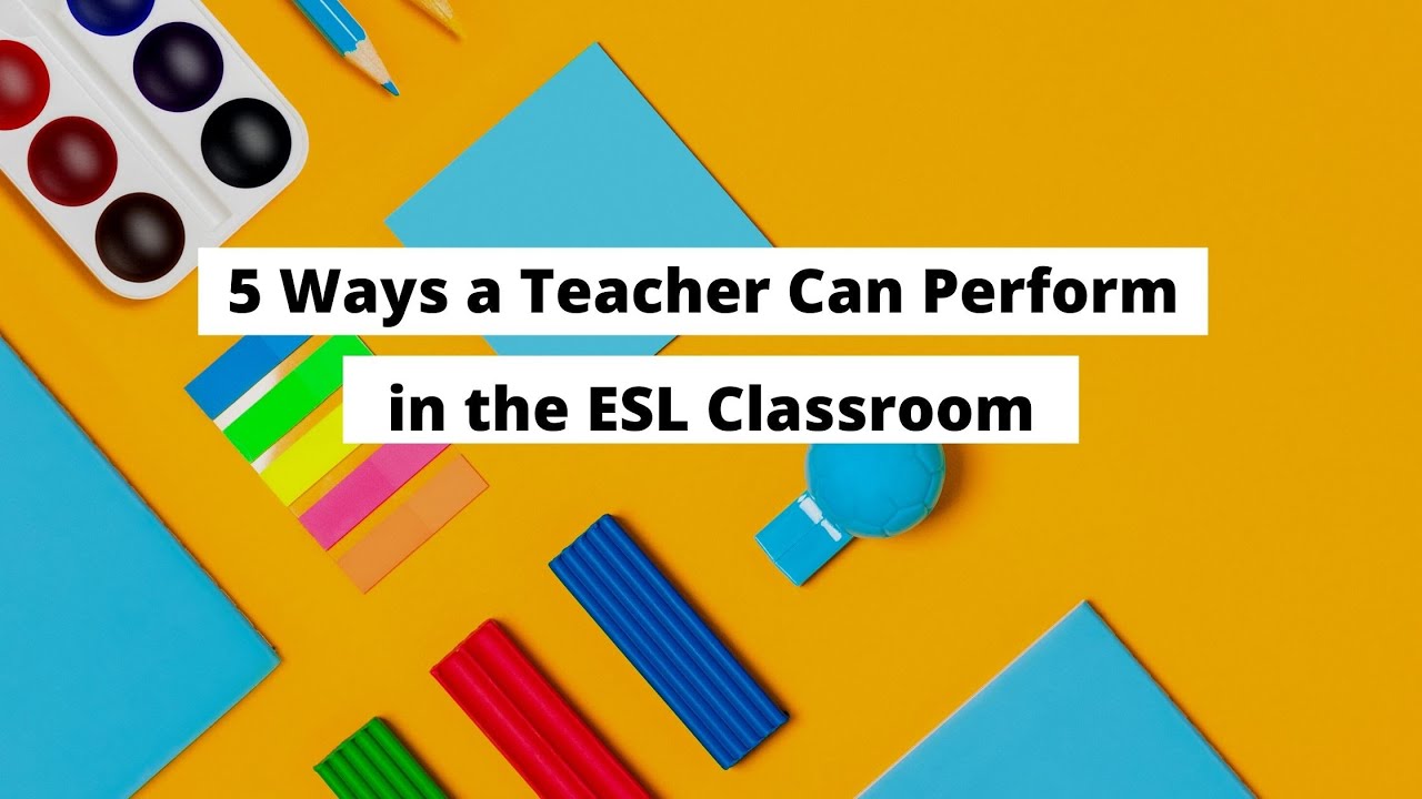5 Ways a Teacher Can Perform in the ESL Classroom | ITTT | TEFL Blog